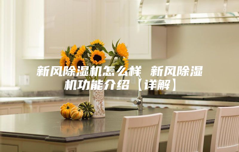 新风除湿机怎么样 新风除湿机功能介绍【详解】