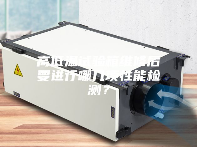 高低温试验箱维修后要进行哪几项性能检测？