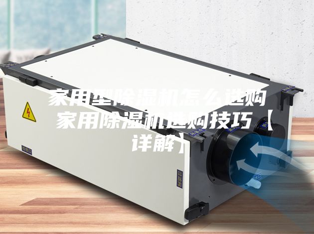 家用型除湿机怎么选购 家用除湿机选购技巧【详解】