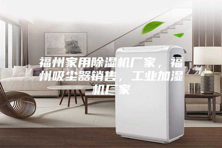 福州家用除湿机厂家，福州吸尘器销售，工业加湿机厂家