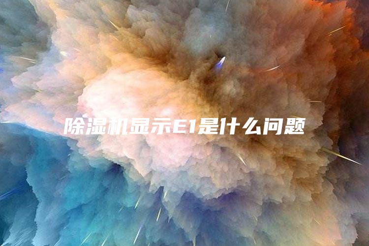 除湿机显示E1是什么问题