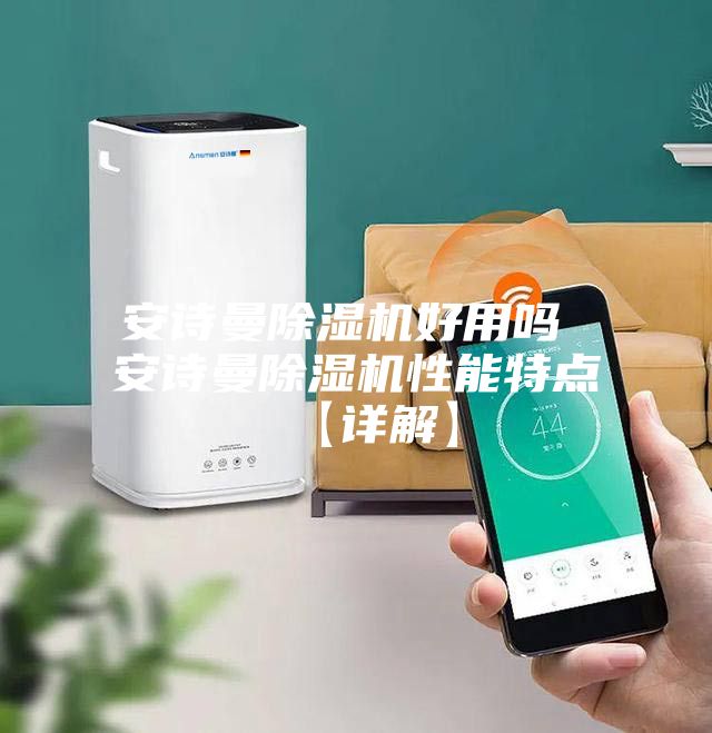 安诗曼除湿机好用吗 安诗曼除湿机性能特点【详解】