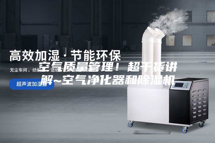 空气质量管理！超干货讲解~空气净化器和除湿机