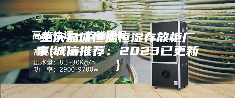 重庆晶体恒温恒湿存放柜厂家(诚信推荐：2023已更新)