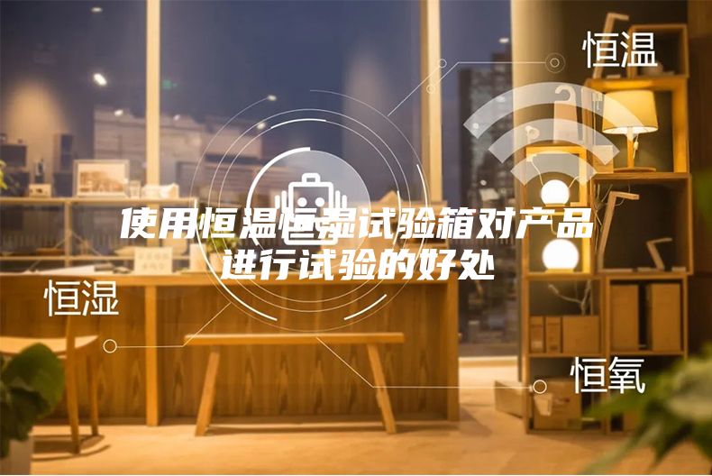 使用恒温恒湿试验箱对产品进行试验的好处