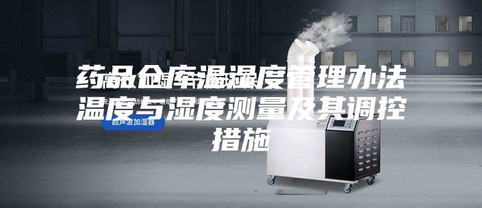 药品仓库温湿度管理办法温度与湿度测量及其调控措施