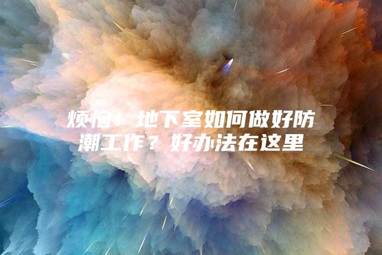 烦恼！地下室如何做好防潮工作？好办法在这里