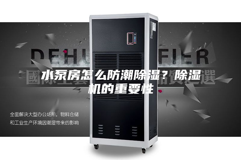 水泵房怎么防潮除湿？除湿机的重要性