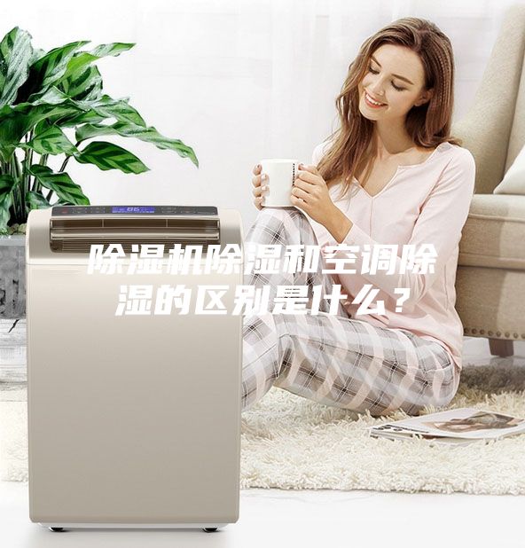 除湿机除湿和空调除湿的区别是什么？