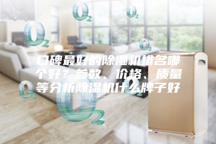 口碑最好的除湿机排名哪个好？参数、价格、质量等分析除湿机什么牌子好