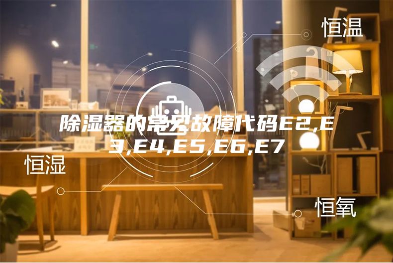 除湿器的常见故障代码E2,E3,E4,E5,E6,E7