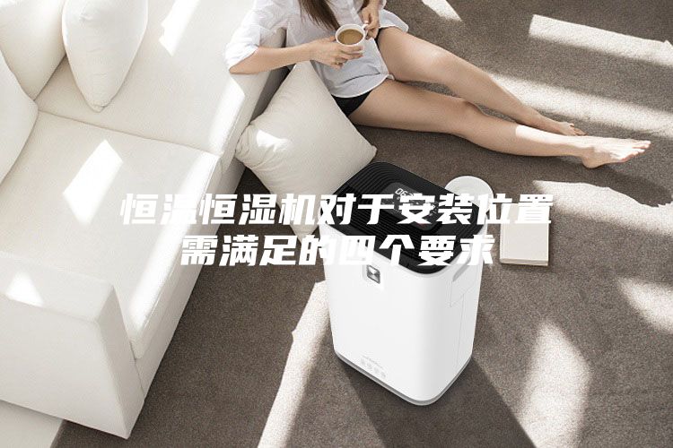 恒温恒湿机对于安装位置需满足的四个要求