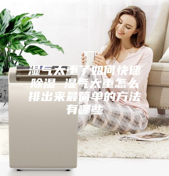 湿气太重了如何快速除湿 湿气太重怎么排出来最简单的方法有哪些