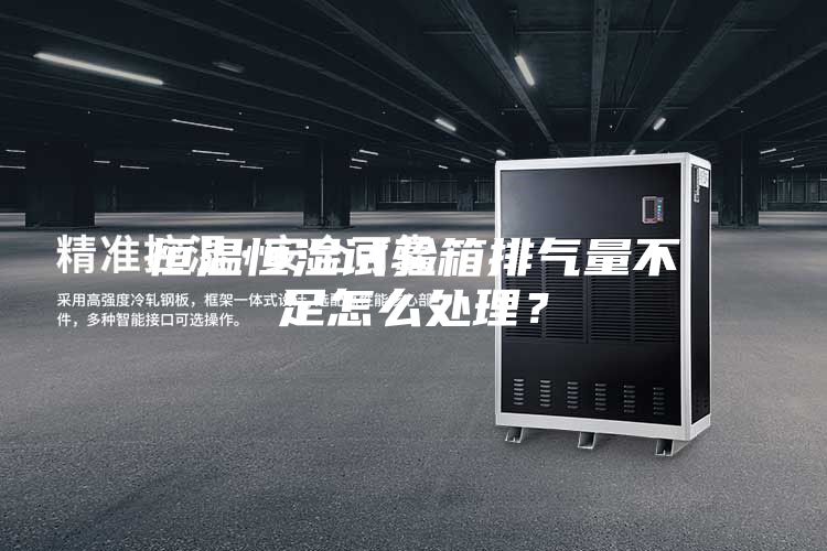 恒温恒湿试验箱排气量不足怎么处理？