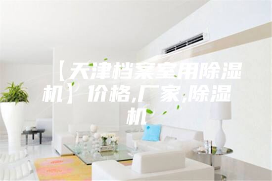 【天津档案室用除湿机】价格,厂家,除湿机