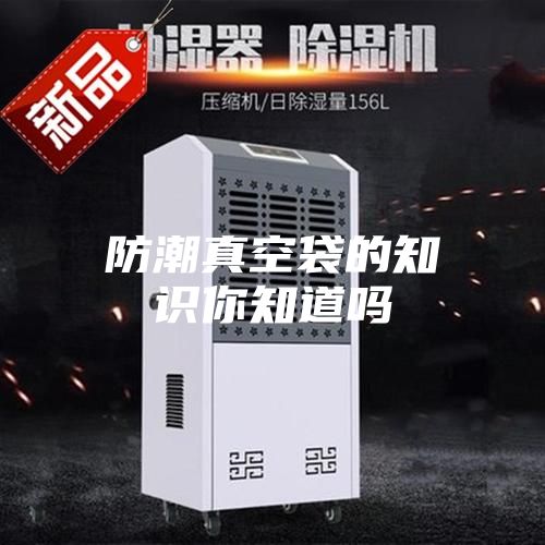 防潮真空袋的知识你知道吗