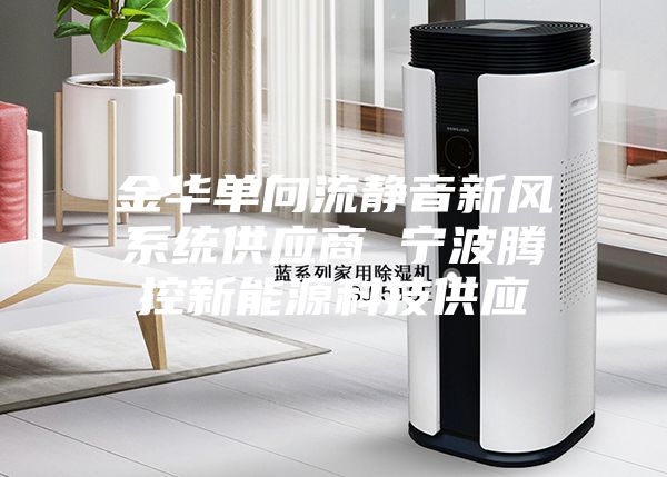 金华单向流静音新风系统供应商 宁波腾控新能源科技供应