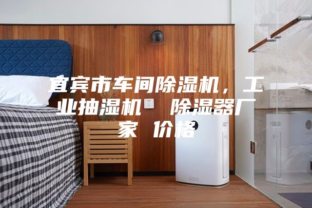 宜宾市车间除湿机，工业抽湿机  除湿器厂家 价格