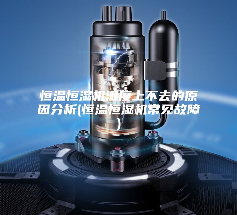 恒温恒湿机湿度上不去的原因分析(恒温恒湿机常见故障)