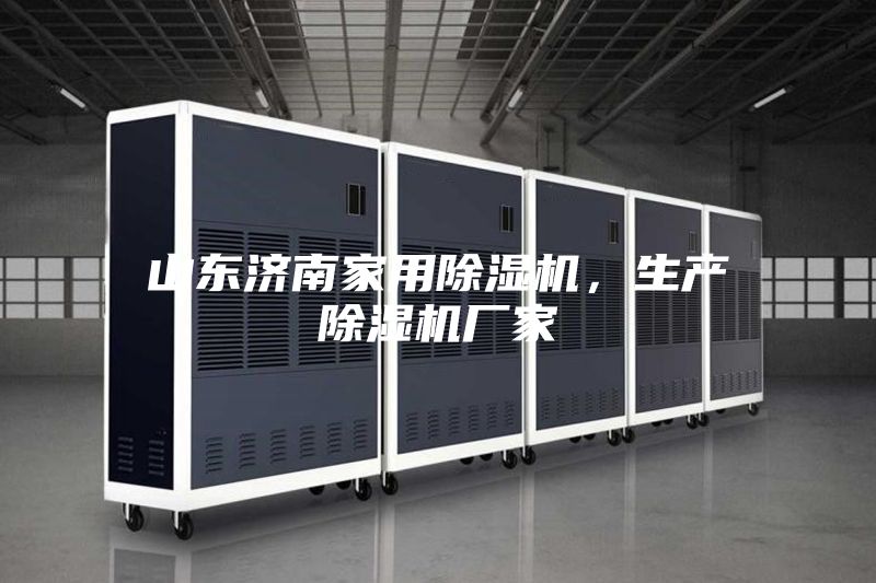 山东济南家用除湿机，生产除湿机厂家