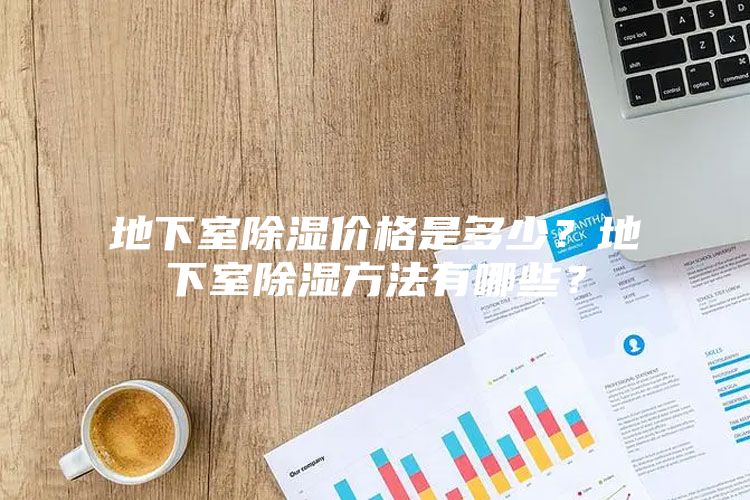 地下室除湿价格是多少？地下室除湿方法有哪些？