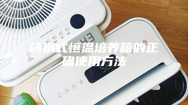 隔水式恒温培养箱的正确使用方法