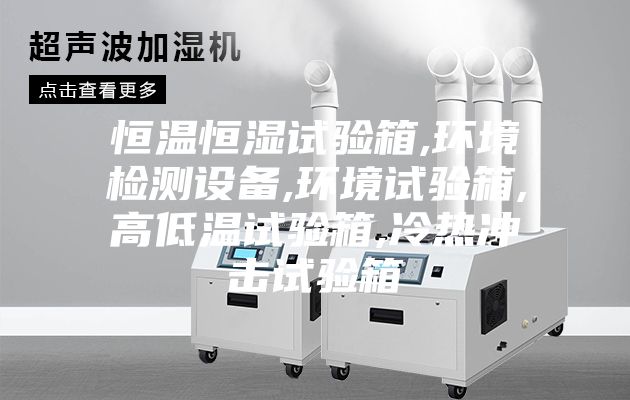 恒温恒湿试验箱,环境检测设备,环境试验箱,高低温试验箱,冷热冲击试验箱