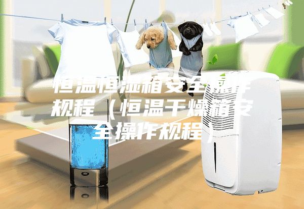 恒温恒湿箱安全操作规程（恒温干燥箱安全操作规程）