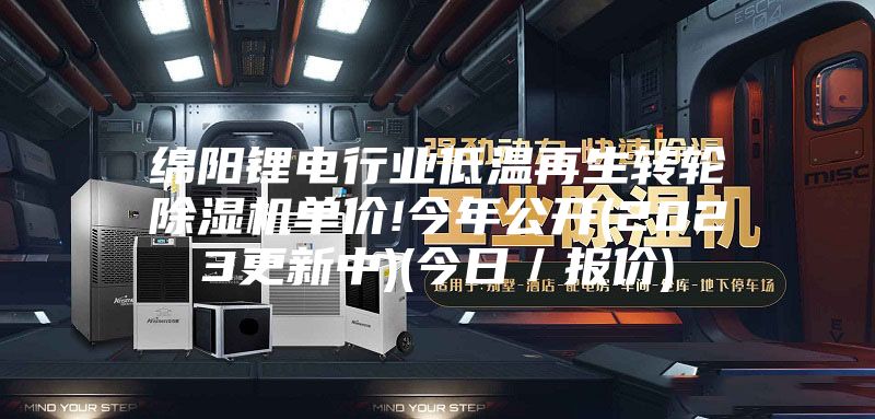 绵阳锂电行业低温再生转轮除湿机单价!今年公开(2023更新中)(今日／报价)