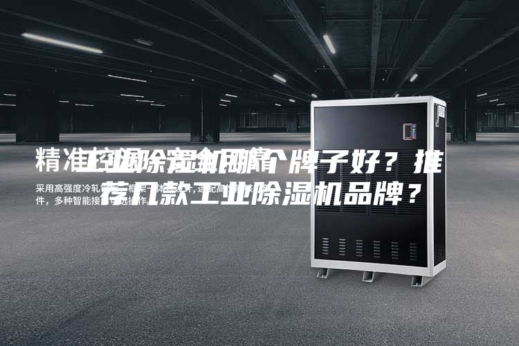 工业除湿机哪个牌子好？推荐几款工业除湿机品牌？