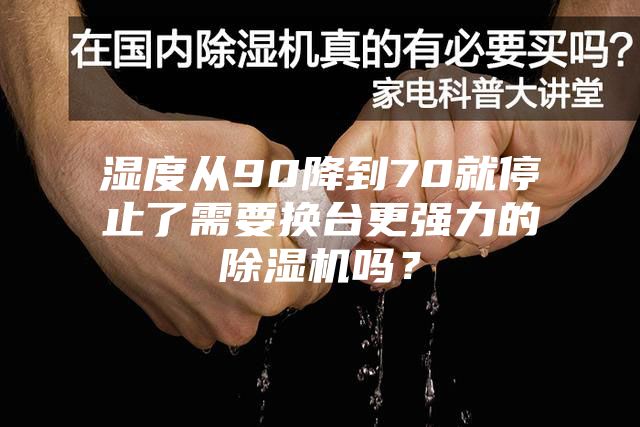 湿度从90降到70就停止了需要换台更强力的除湿机吗？