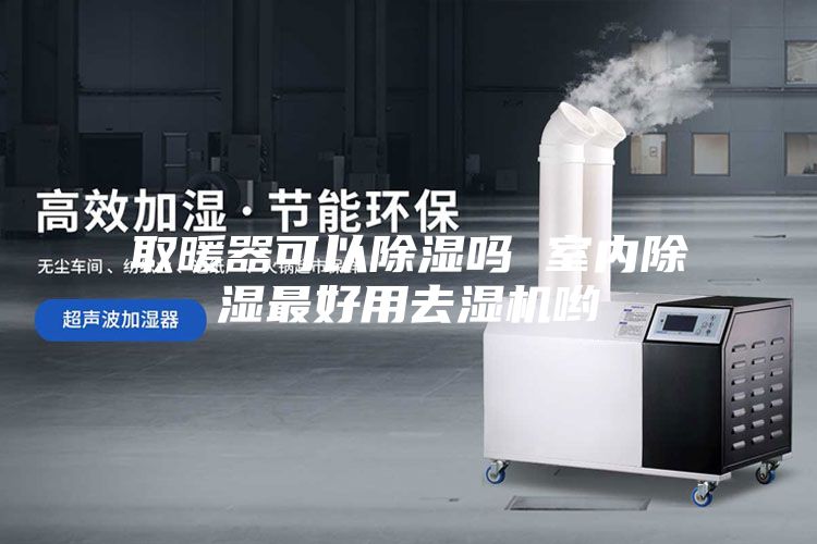 取暖器可以除湿吗 室内除湿最好用去湿机哟