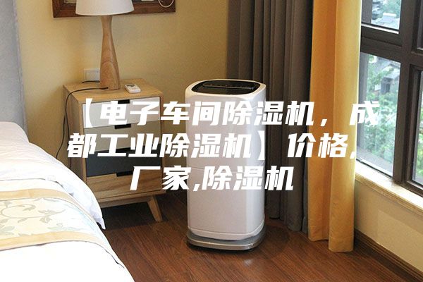 【电子车间除湿机，成都工业除湿机】价格,厂家,除湿机