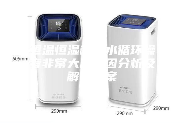 恒温恒湿箱的水循环噪音非常大的原因分析及解决方案
