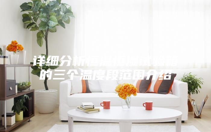 详细分析恒温恒湿试验箱的三个温度段范围介绍