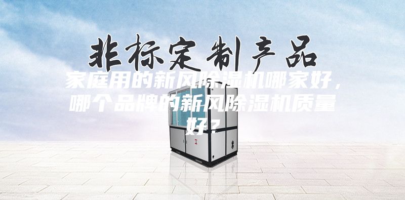 家庭用的新风除湿机哪家好，哪个品牌的新风除湿机质量好？