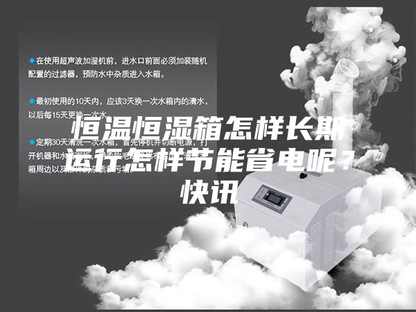 恒温恒湿箱怎样长期运行怎样节能省电呢？快讯