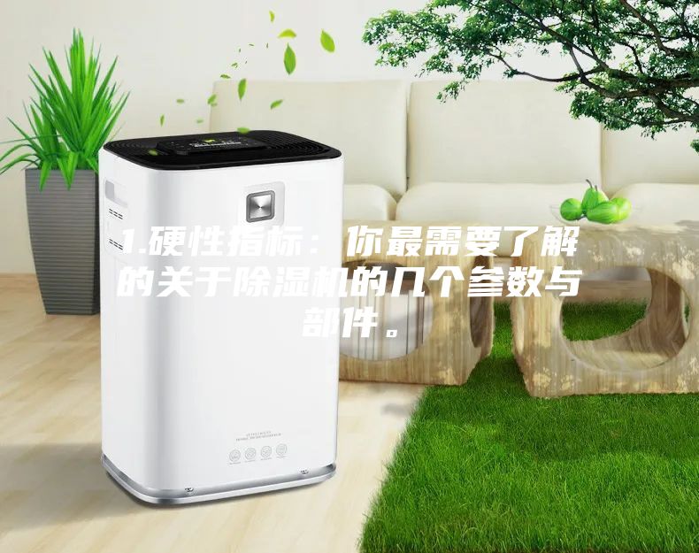 1.硬性指标：你最需要了解的关于除湿机的几个参数与部件。