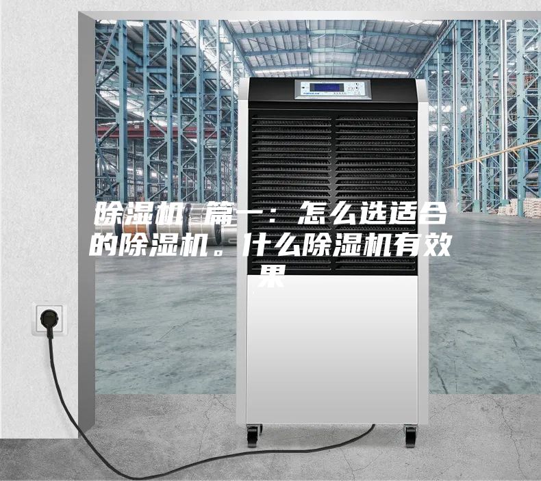 除湿机 篇一：怎么选适合的除湿机。什么除湿机有效果