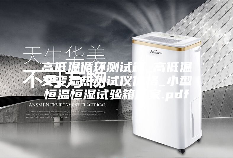 高低温循环测试箱_高低温交变湿热测试仪价格_小型恒温恒湿试验箱厂家.pdf