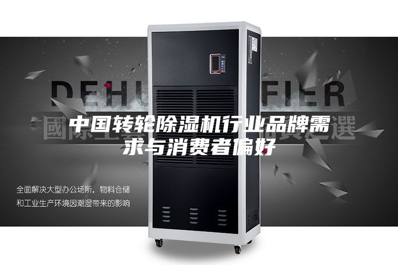 中国转轮除湿机行业品牌需求与消费者偏好