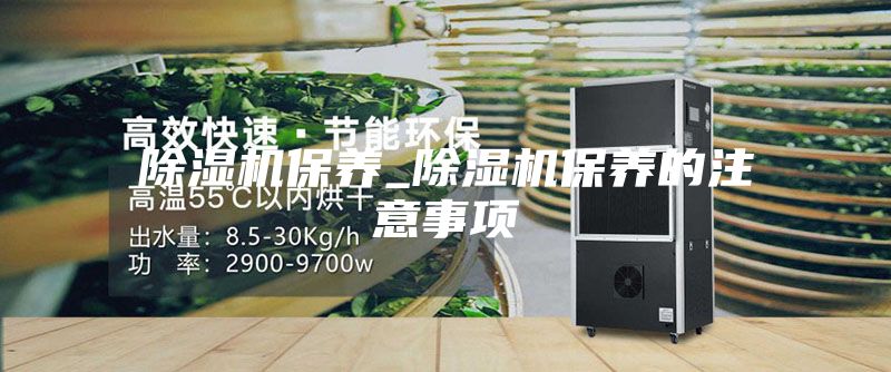 除湿机保养_除湿机保养的注意事项