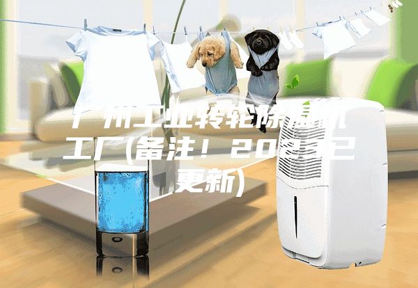 广州工业转轮除湿机工厂(备注！2023已更新)