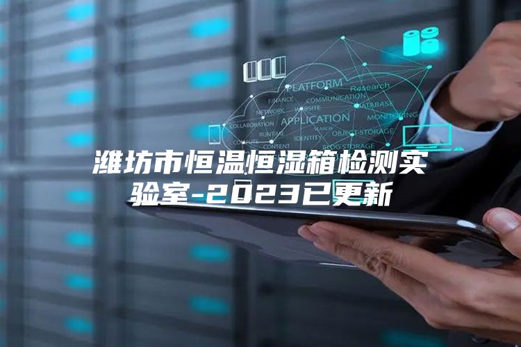 潍坊市恒温恒湿箱检测实验室-2023已更新