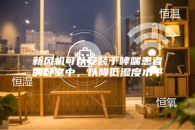 新风机可以安装于哮喘患者的卧室中，以降低湿度水平
