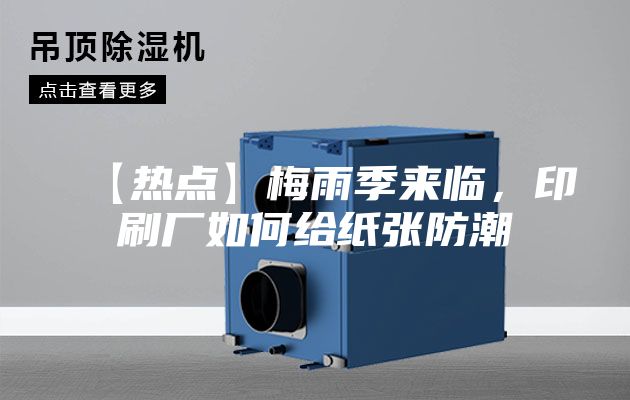 【热点】梅雨季来临，印刷厂如何给纸张防潮