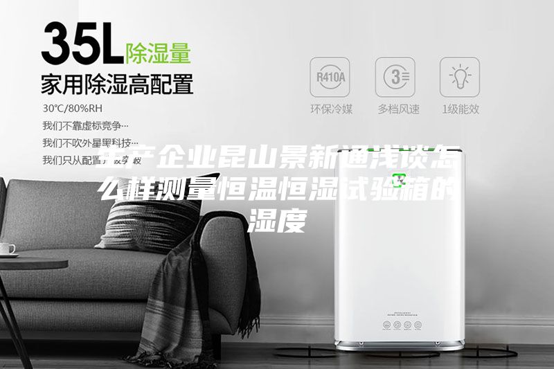 生产企业昆山景新通浅谈怎么样测量恒温恒湿试验箱的湿度