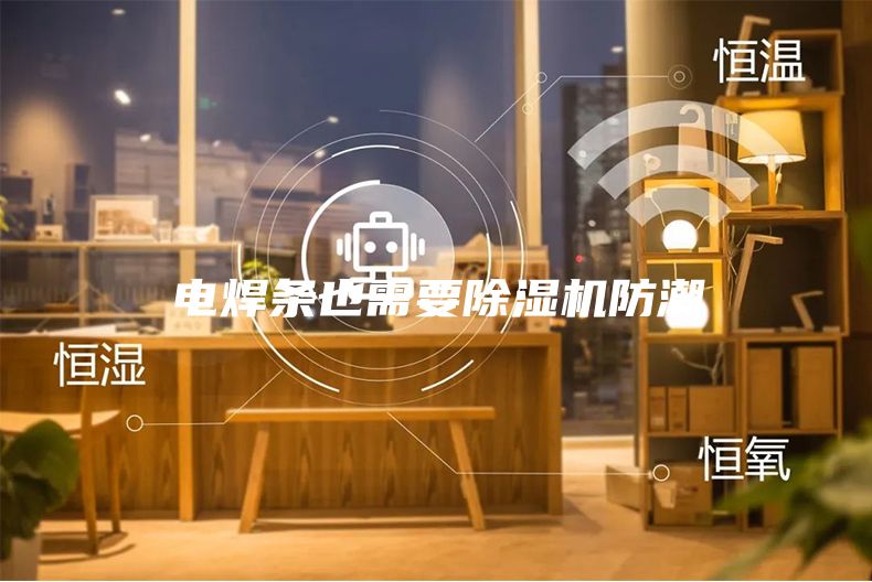 电焊条也需要除湿机防潮