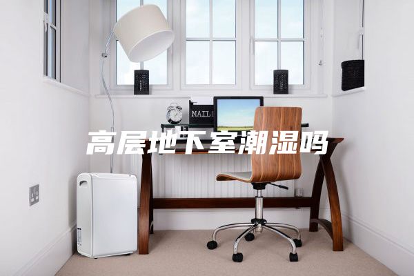 高层地下室潮湿吗