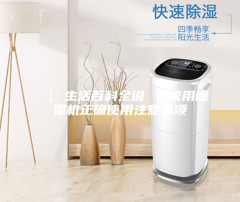 【 生活百科全说 】家用除湿机正确使用注意事项
